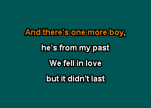 And there's one more boy,

he's from my past
We fell in love
but it didn't last