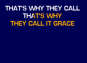 THAT'S WHY THEY CALL
THAT'S WHY
THEY CALL IT GRACE