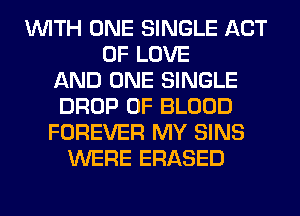 WITH ONE SINGLE ACT
OF LOVE
AND ONE SINGLE
DROP OF BLOOD
FOREVER MY SINS
WERE ERASED