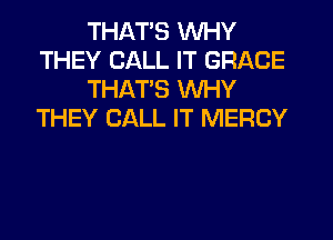 THAT'S WHY
THEY CALL IT GRACE
THAT'S WHY
THEY CALL IT MERCY