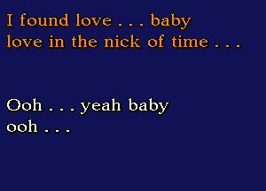 I found love . . . baby
love in the nick of time . . .

Ooh . . . yeah baby
ooh . . .