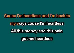 Cause Pm heartless and Pm back to
my ways cause Pm heartless
All this money and this pain

got me heartless