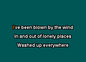 I've been blown by the wind

In and out oflonely places

Washed up everywhere