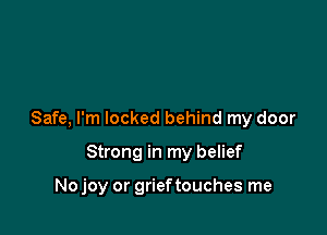 Safe, I'm locked behind my door

Strong in my belief

No joy or grieftouches me