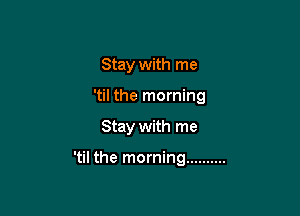 Stay with me

'til the morning

Stay with me

'til the morning ..........
