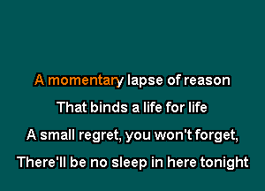 A momentary lapse of reason
That binds a life for life
A small regret, you won't forget,

There'll be no sleep in here tonight