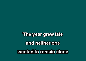 The year grew late

and neither one

wanted to remain alone