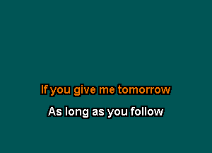 lfyou give me tomorrow

As long as you follow