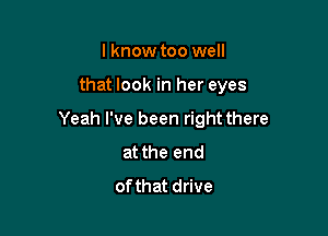 lknow too well

that look in her eyes

Yeah I've been rightthere
at the end
ofthat drive