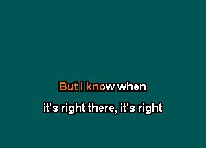 But I know when

it's rightthere. it's right