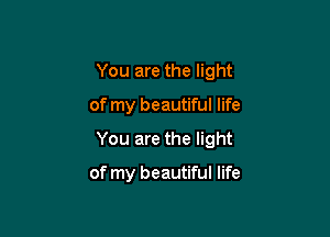 You are the light

of my beautiful life

You are the light

of my beautiful life