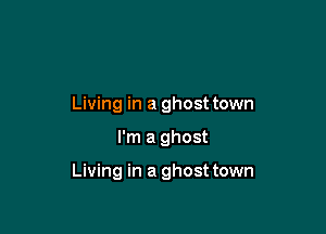 Living in a ghosttown

I'm a ghost

Living in a ghost town