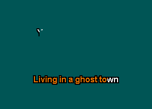 Living in a ghost town