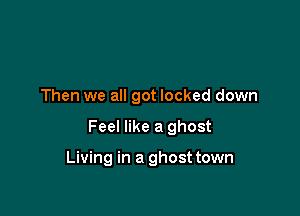 Then we all got locked down

Feel like a ghost

Living in a ghost town