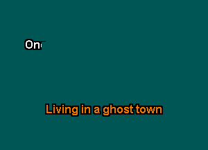Living in a ghost town