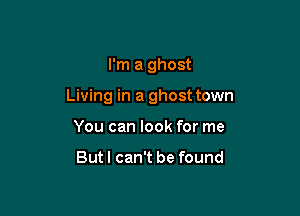 I'm a ghost

Living in a ghost town

You can look for me

Butl can't be found