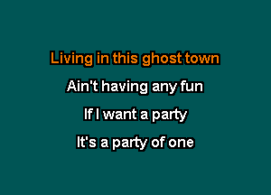 Living in this ghost town

Ain't having any fun

lfl want a party

It's a party of one