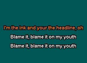 I'm the ink and your the headline, oh

Blame it, blame it on my youth

Blame it, blame it on my youth