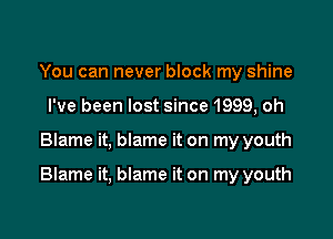 You can never block my shine
I've been lost since 1999, oh

Blame it, blame it on my youth

Blame it, blame it on my youth