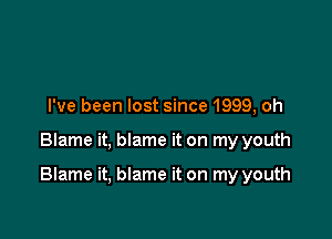 I've been lost since 1999, oh

Blame it, blame it on my youth

Blame it, blame it on my youth