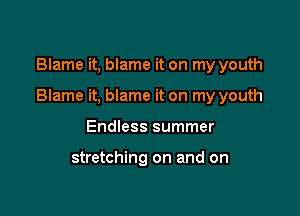 Blame it, blame it on my youth

Blame it, blame it on my youth

Endless summer

stretching on and on