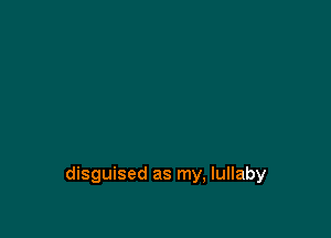 disguised as my, lullaby