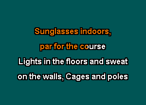 Sunglasses indoors,
par for the course

Lights in the floors and sweat

on the walls. Cages and poles