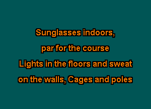 Sunglasses indoors,
par for the course

Lights in the floors and sweat

on the walls. Cages and poles