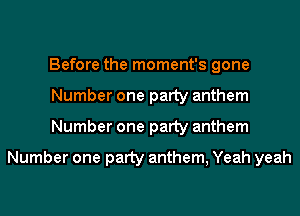 Before the moment's gone
Number one party anthem
Number one party anthem

Number one party anthem, Yeah yeah