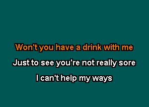Won't you have a drink with me

Just to see you're not really sore

I can't help my ways
