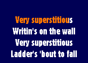 Very superstitious

Writin's on the wall
Very superstitious
Ladder's 'bout to fall