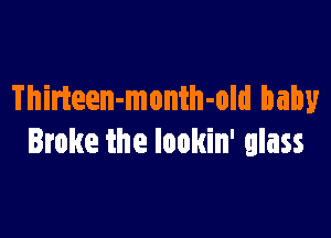 Thirteen-monih-old baby

Broke the lookin' glass