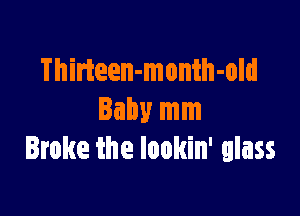 Thirteen-month-old

Baby mm
Broke the lookin' glass