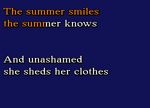 The summer smiles
the summer knows

And unashamed
she sheds her clothes