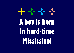 -z- 4. .1.
A boy is born

In hard-time
Mississippi