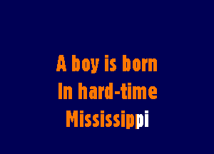 A boy is born

In hard-time
Mississippi
