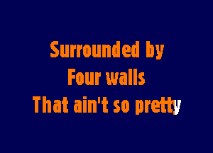 Surrounded by

Four walls
That ain't so pram