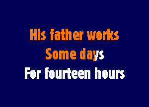 His father works

Some days
For fourteen hours