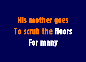 His mother goes

To 5th!) the floors
For many