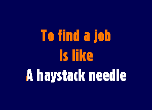 To find a job

ls like
A haystatk needle