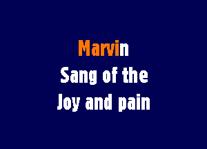 Marvin

Sang of the
Joy and pain