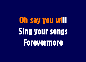 on say you will

Sinl your songs
Forevermore