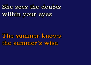 She sees the doubts
Within your eyes

The summer knows
the summer's wise