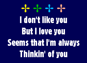 -x- -x- -x-
I don't like you

But I love you
Seems that I'm always
Thinkin' of you