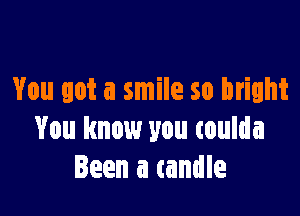 You got a smile so bright

You know you toulda
Been a candle