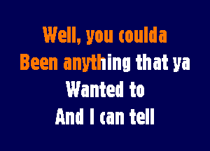 Well, you coulda
Been anything that ya

Wanted to
And I an tell