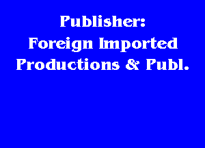 Publishen
Foreign Imported
Productions 8? Publ.