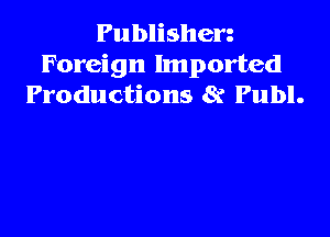 Publishen
Foreign Imported
Productions 8t Publ.