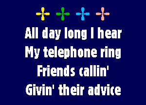 -x- -x- -x-
All day long I hear

Hy telephone ring
Friends tallin'
Giuin' their aduite