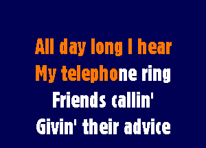 All day long I hear

Hy telephone ring
Friends tallin'
Giuin' their aduite